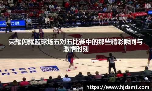 荣耀闪耀篮球场五对五比赛中的那些精彩瞬间与激情时刻